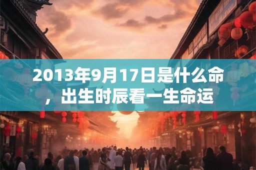 2013年9月17日是什么命，出生时辰看一生命运
