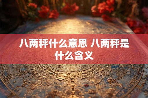 八两秤什么意思 八两秤是什么含义 八两秤什么意思 八两秤是什么含义