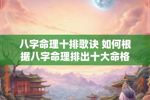 八字命理十排歌诀 如何根据八字命理排出十大命格
