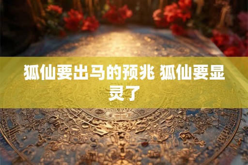 狐仙要出马的预兆 狐仙要显灵了 狐仙要出马的预兆 狐仙要显灵了