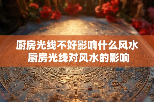 厨房光线不好影响什么风水 厨房光线对风水的影响