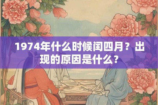 1974年什么时候闰四月？出现的原因是什么？