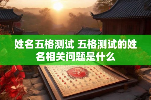 姓名五格测试 五格测试的姓名相关问题是什么