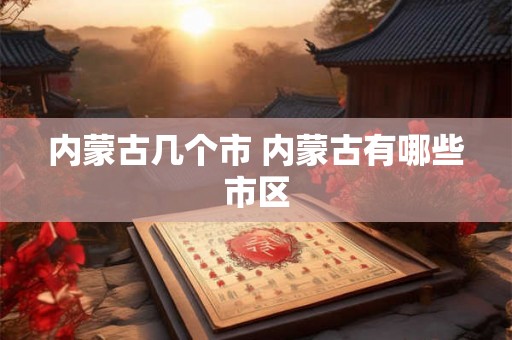 内蒙古几个市 内蒙古有哪些市区
