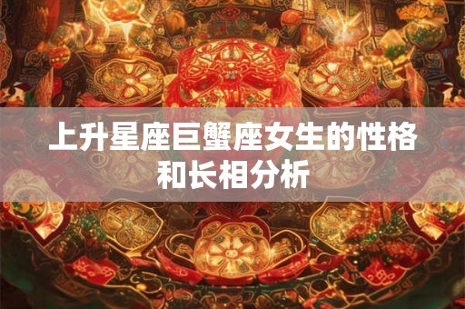 上升星座巨蟹座女生的性格和长相分析