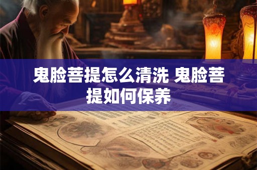 鬼脸菩提怎么清洗 鬼脸菩提如何保养