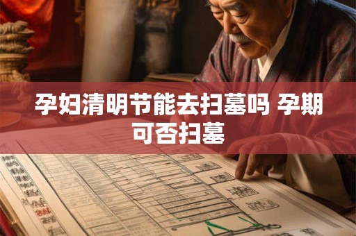 孕妇清明节能去扫墓吗 孕期可否扫墓