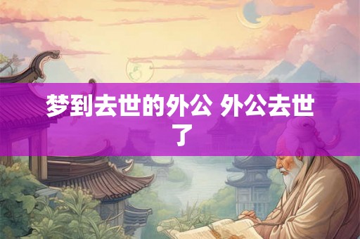 梦到去世的外公 外公去世了