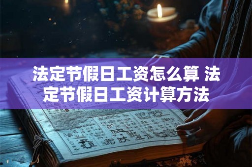 法定节假日工资怎么算 法定节假日工资计算方法