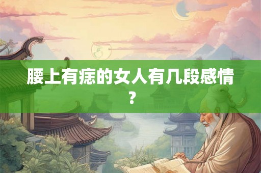 腰上有痣的女人有几段感情？