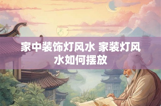 家中装饰灯风水 家装灯风水如何摆放