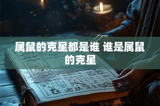 属鼠的克星都是谁 谁是属鼠的克星