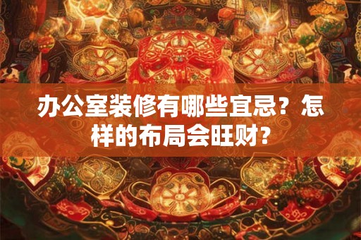 办公室装修有哪些宜忌？怎样的布局会旺财？