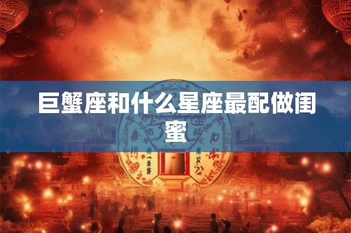 巨蟹座和什么星座最配做闺蜜