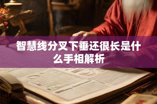 智慧线分叉下垂还很长是什么手相解析 智慧线分叉下垂还很长是什么手相解析