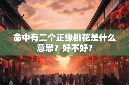 命中有二个正缘桃花是什么意思?好不好? 命中有二个正缘桃花是什么意思?好不好?