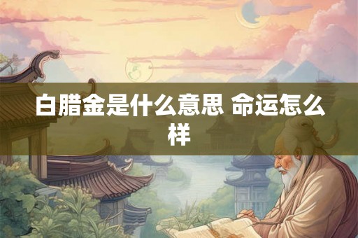 白腊金是什么意思 命运怎么样