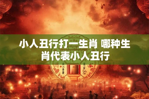 小人丑行打一生肖 哪种生肖代表小人丑行