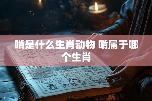 啃是什么生肖动物 啃属于哪个生肖