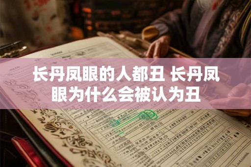 长丹凤眼的人都丑 长丹凤眼为什么会被认为丑
