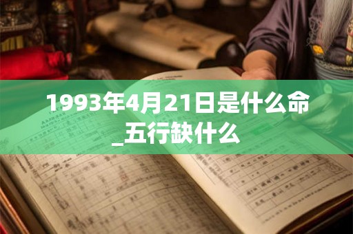 1993年4月21日是什么命_五行缺什么