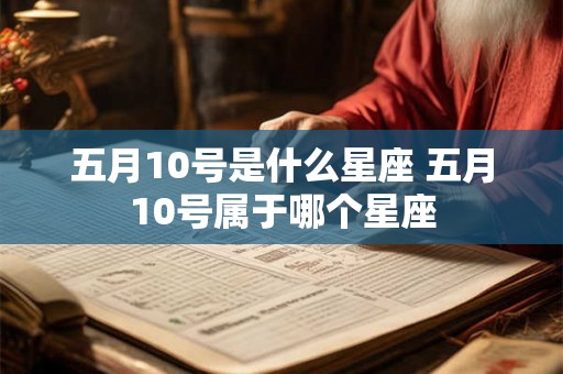 五月10号是什么星座 五月10号属于哪个星座 五月10号是什么星座 五月10号属于哪个星座