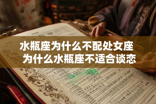 水瓶座为什么不配处女座  为什么水瓶座不适合谈恋爱