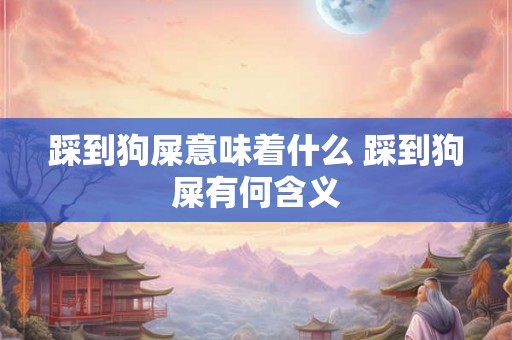 踩到狗屎意味着什么 踩到狗屎有何含义