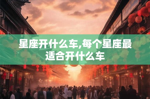 星座开什么车,每个星座最适合开什么车