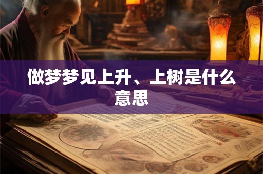做梦梦见上升、上树是什么意思 做梦梦见上升、上树是什么意思