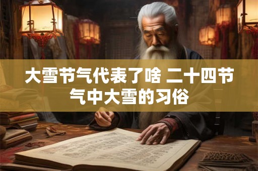 大雪节气代表了啥 二十四节气中大雪的习俗