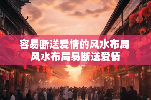 容易断送爱情的风水布局 风水布局易断送爱情