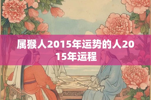 属猴人2015年运势的人2015年运程
