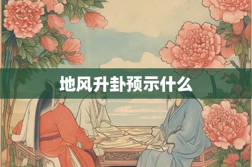 地风升卦预示什么