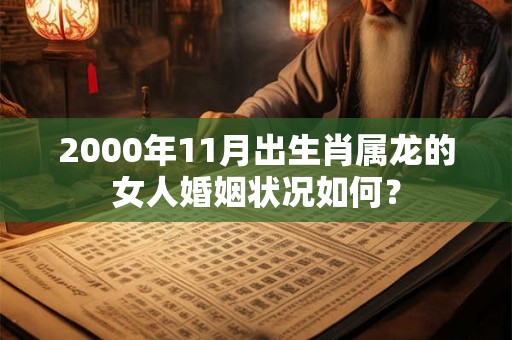 2000年11月出生肖属龙的女人婚姻状况如何? 2000年11月出生肖属龙的女人婚姻状况如何?