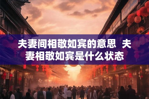 夫妻间相敬如宾的意思  夫妻相敬如宾是什么状态