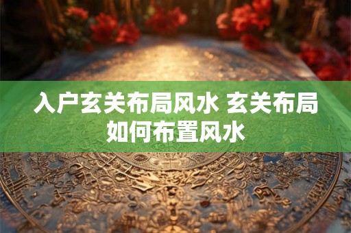 入户玄关布局风水 玄关布局如何布置风水