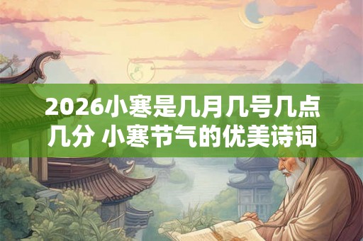 2026小寒是几月几号几点几分 小寒节气的优美诗词