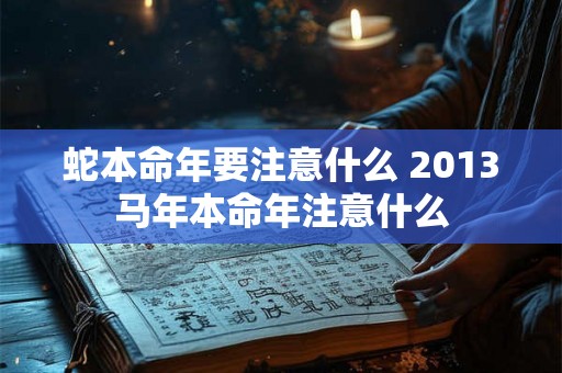 蛇本命年要注意什么 2013马年本命年注意什么