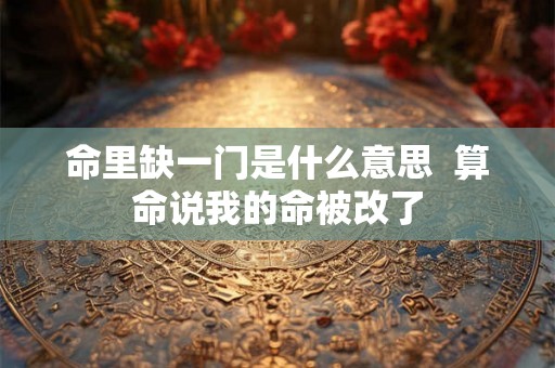 命里缺一门是什么意思  算命说我的命被改了