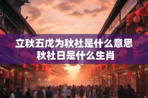 立秋五戊为秋社是什么意思 秋社日是什么生肖