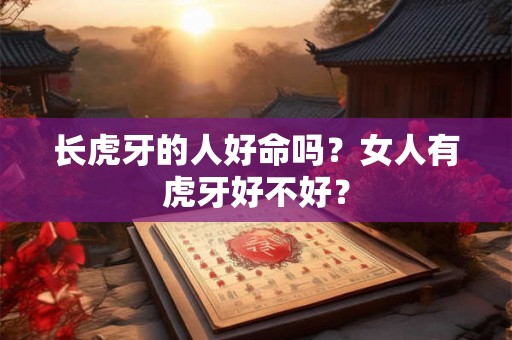 长虎牙的人好命吗？女人有虎牙好不好？