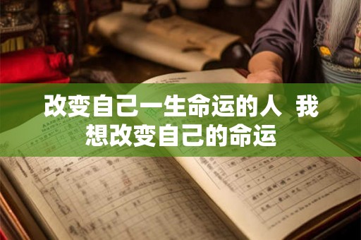 改变自己一生命运的人  我想改变自己的命运