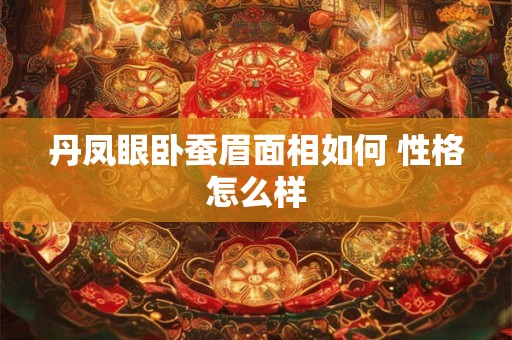 丹凤眼卧蚕眉面相如何 性格怎么样
