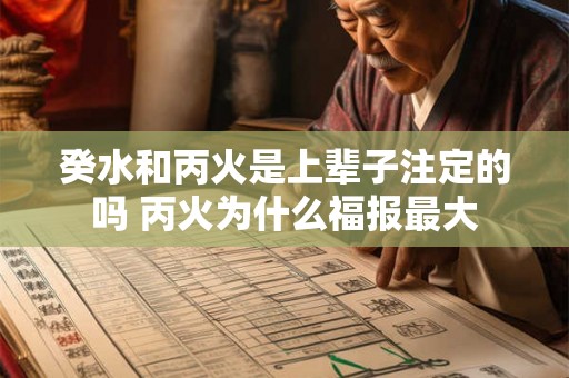 癸水和丙火是上辈子注定的吗 丙火为什么福报最大