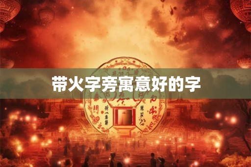 带火字旁寓意好的字