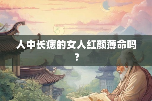 人中长痣的女人红颜薄命吗？