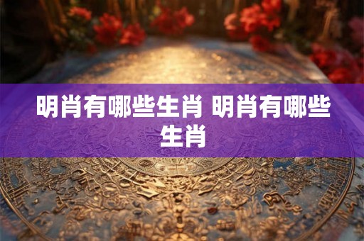 明肖有哪些生肖 明肖有哪些生肖