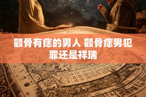 颧骨有痣的男人 颧骨痣男犯罪还是祥瑞