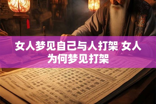 女人梦见自己与人打架 女人为何梦见打架 女人梦见自己与人打架 女人为何梦见打架